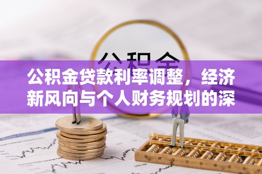 前郭尔罗斯公积金贷款利率调整，经济新风向与个人财务规划的深远影响