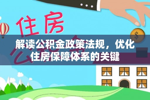 金安解读公积金政策法规，优化住房保障体系的关键