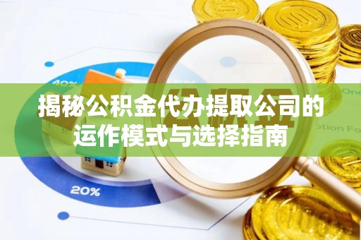渠县揭秘公积金代办提取公司的运作模式与选择指南