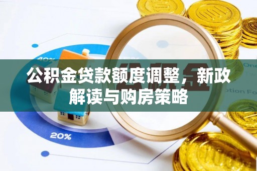 东莞公积金贷款额度调整，新政解读与购房策略