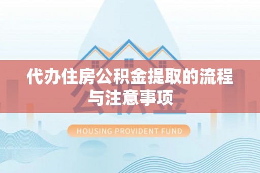 二道江代办住房公积金提取的流程与注意事项