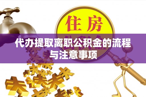 袁州代办提取离职公积金的流程与注意事项