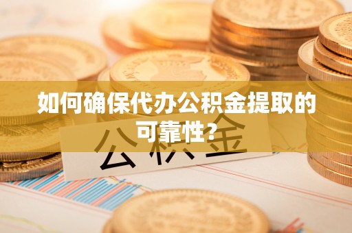 大竹如何确保代办公积金提取的可靠性？