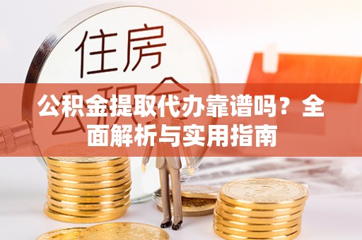 莱西公积金提取代办靠谱吗？全面解析与实用指南